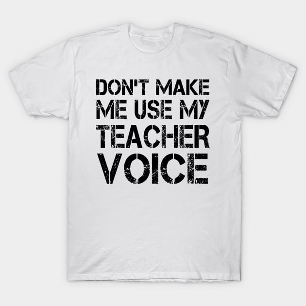 Don't Make Me Use My Teacher Voice T-Shirt by shopbudgets